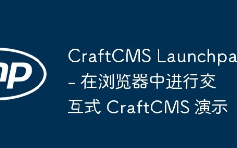 CraftCMS Launchpad – 在浏览器中进行交互式 CraftCMS 演示