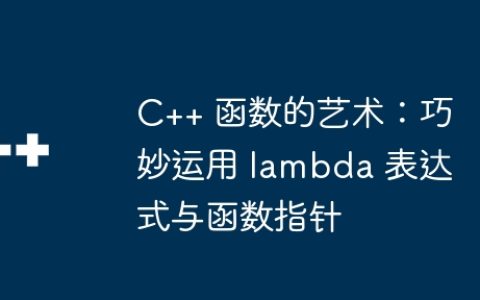 C++ 函数的艺术：巧妙运用 lambda 表达式与函数指针