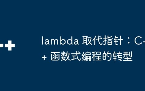 lambda 取代指针：C++ 函数式编程的转型