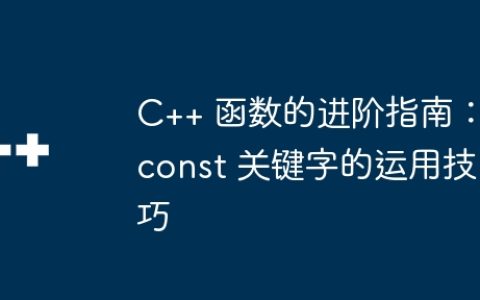 C++ 函数的进阶指南：const 关键字的运用技巧
