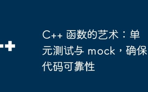 C++ 函数的艺术：单元测试与 mock，确保代码可靠性