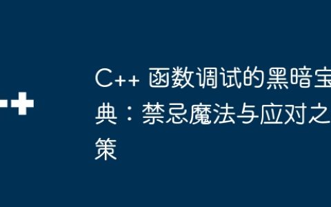 C++ 函数调试的黑暗宝典：禁忌魔法与应对之策