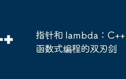 指针和 lambda：C++ 函数式编程的双刃剑