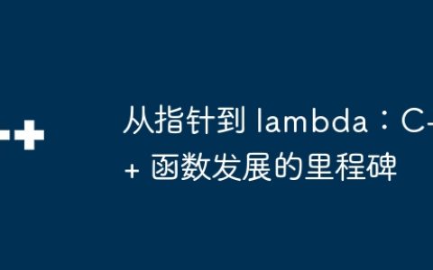 从指针到 lambda：C++ 函数发展的里程碑