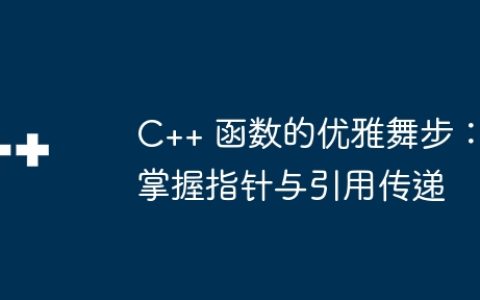 C++ 函数的优雅舞步：掌握指针与引用传递