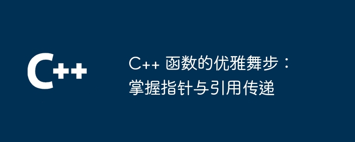 C++ 函数的优雅舞步:掌握指针与引用传递