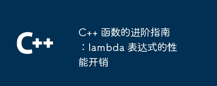 C++ 函数的进阶指南:lambda 表达式的性能开销