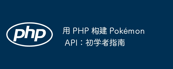 用 php 构建 pokémon api:初学者指南