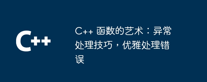 C++ 函数的艺术:异常处理技巧,优雅处理错误