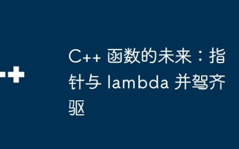 C++ 函数的未来：指针与 lambda 并驾齐驱