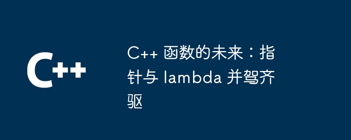 c++ 函数的未来:指针与 lambda 并驾齐驱