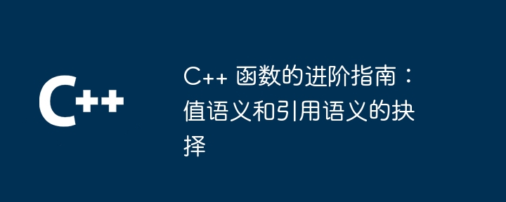 C++ 函数的进阶指南:值语义和引用语义的抉择