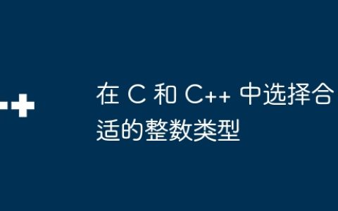 在 C 和 C++ 中选择合适的整数类型