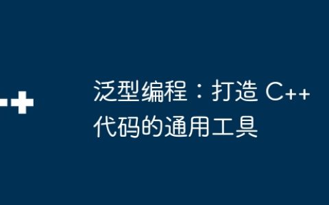 泛型编程：打造 C++ 代码的通用工具
