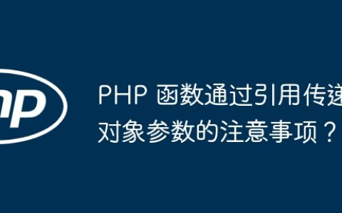 PHP 函数通过引用传递对象参数的注意事项？
