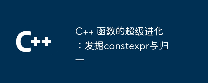 C++ 函数的超级进化:发掘constexpr与归一