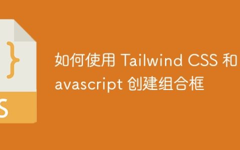 如何使用 Tailwind CSS 和 Javascript 创建组合框