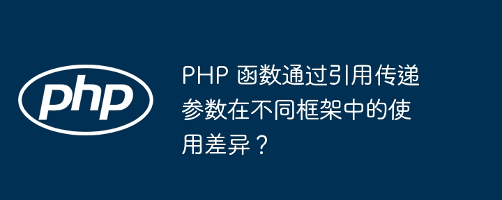 PHP 函数通过引用传递参数在不同框架中的使用差异?