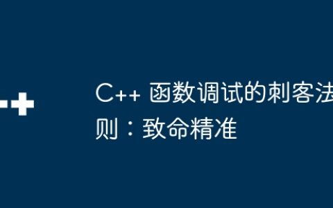 C++ 函数调试的刺客法则：致命精准