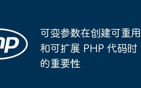 可变参数在创建可重用和可扩展 PHP 代码时的重要性