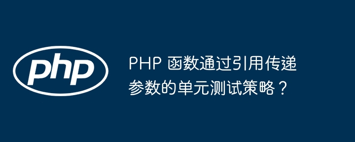 PHP 函数通过引用传递参数的单元测试策略?