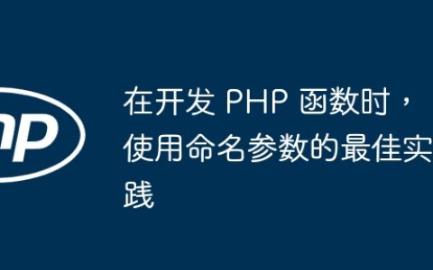 在开发 PHP 函数时，使用命名参数的最佳实践