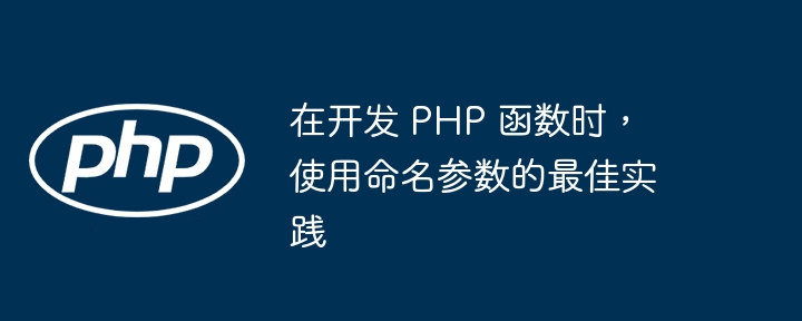 在开发 PHP 函数时,使用命名参数的最佳实践