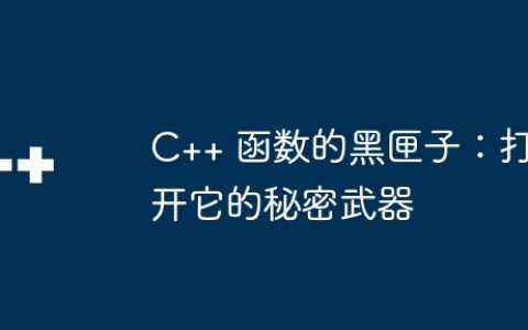 C++ 函数的黑匣子：打开它的秘密武器