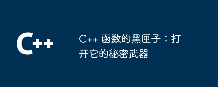 C++ 函数的黑匣子:打开它的秘密武器
