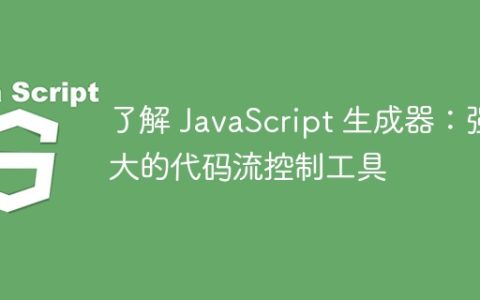 了解 JavaScript 生成器：强大的代码流控制工具