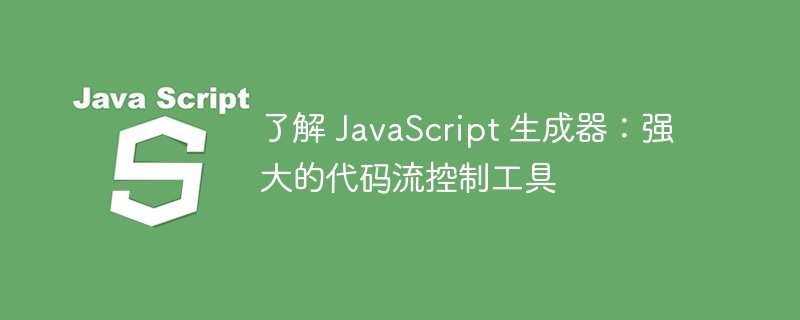 了解 javascript 生成器:强大的代码流控制工具