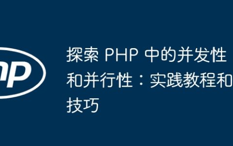 探索 PHP 中的并发性和并行性：实践教程和技巧