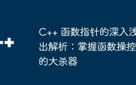 C++ 函数指针的深入浅出解析：掌握函数操控的大杀器