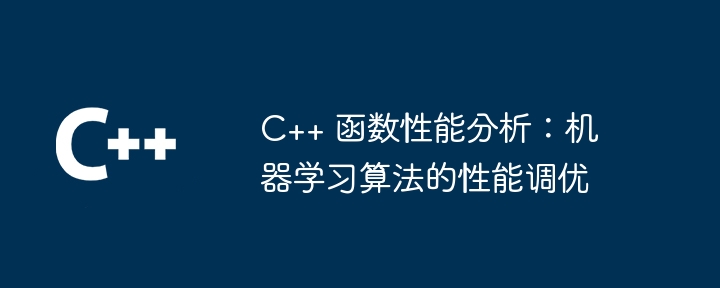 C++ 函数性能分析:机器学习算法的性能调优