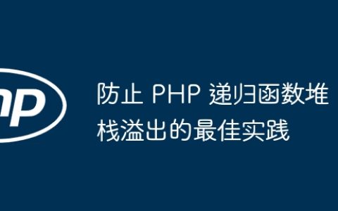 防止 PHP 递归函数堆栈溢出的最佳实践
