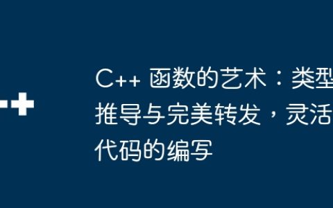 C++ 函数的艺术：类型推导与完美转发，灵活代码的编写