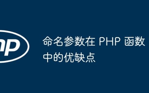 命名参数在 PHP 函数中的优缺点