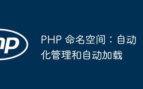 PHP 命名空间：自动化管理和自动加载
