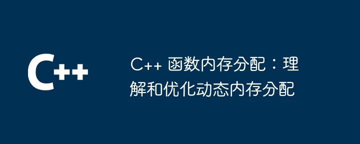 c++ 函数内存分配:理解和优化动态内存分配