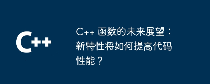 C++ 函数的未来展望:新特性将如何提高代码性能?
