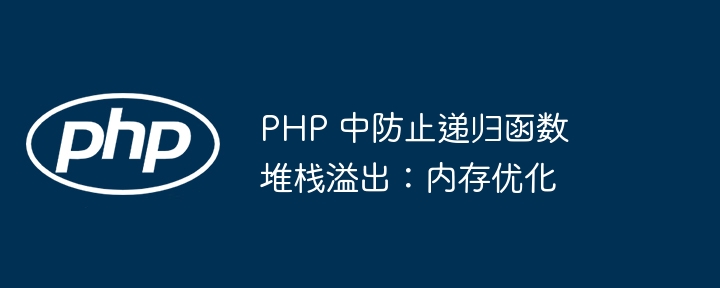 PHP 中防止递归函数堆栈溢出:内存优化