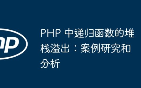 PHP 中递归函数的堆栈溢出：案例研究和分析