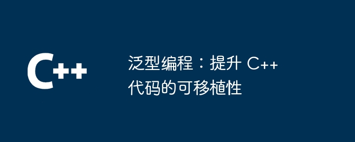 泛型编程:提升 C++ 代码的可移植性