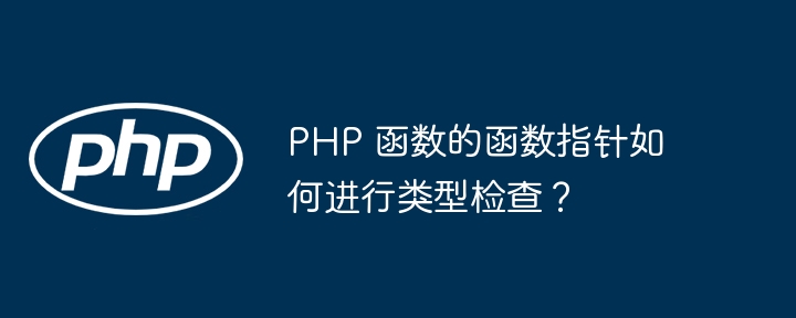 PHP 函数的函数指针如何进行类型检查?
