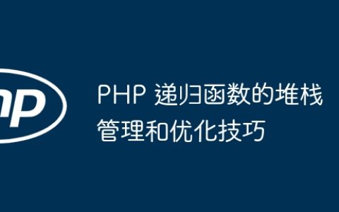 PHP 递归函数的堆栈管理和优化技巧
