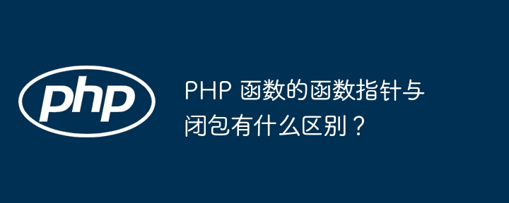 PHP 函数的函数指针与闭包有什么区别?