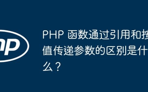 PHP 函数通过引用和按值传递参数的区别是什么？