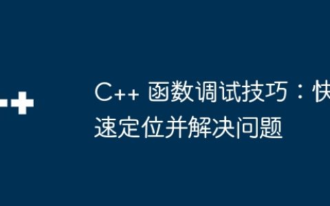 C++ 函数调试技巧：快速定位并解决问题