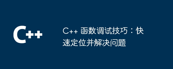 C++ 函数调试技巧:快速定位并解决问题