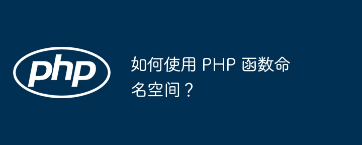 如何使用 PHP 函数命名空间?